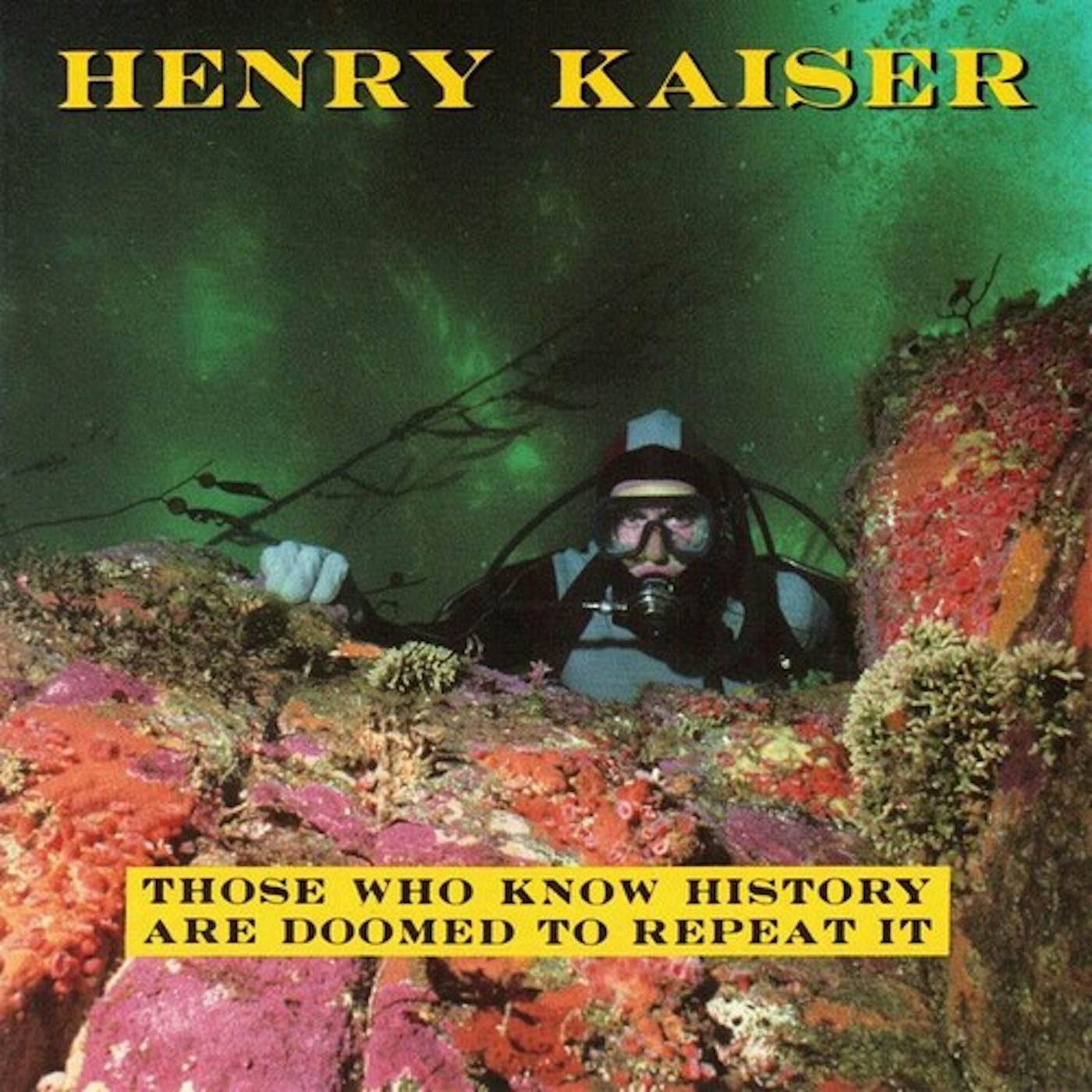 Henry Kaiser THOSE WHO KNOW HISTORY ARE DOOMED TO REPEAT IT CD