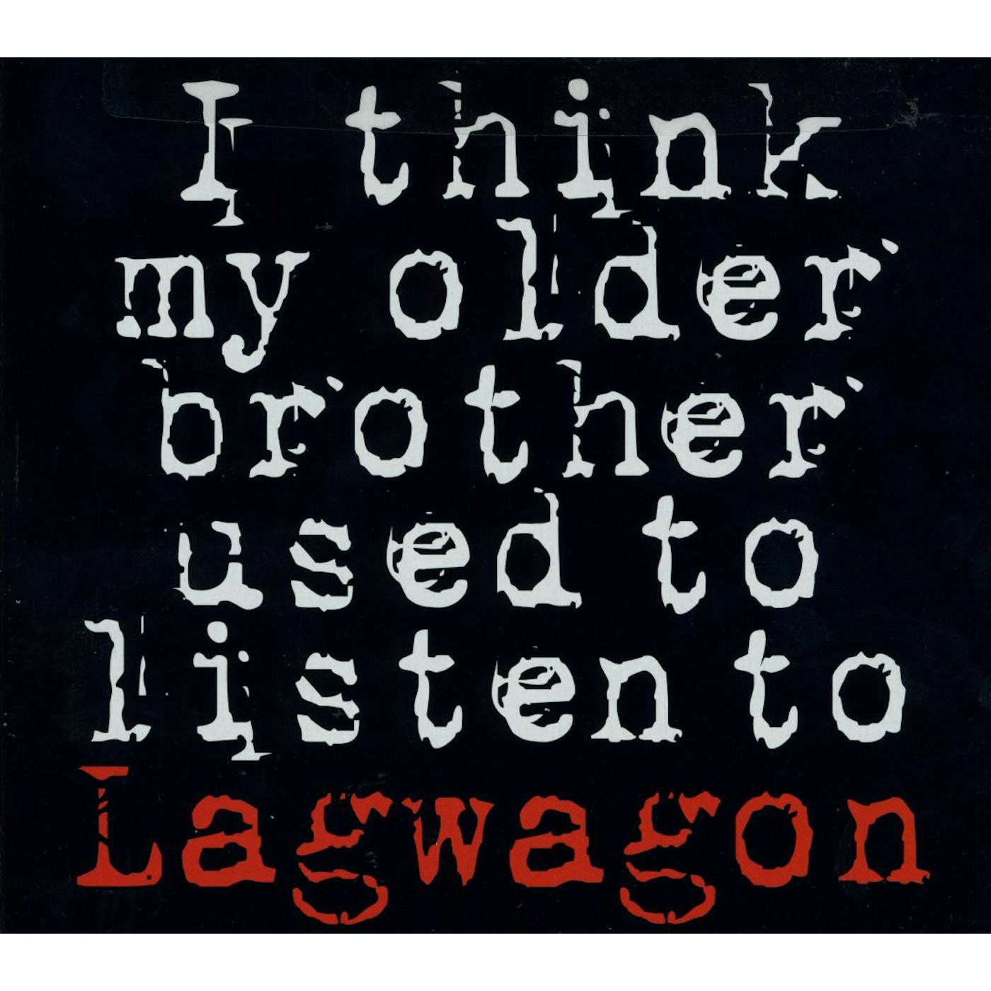 I THINK MY OLDER BROTHER LISTEN TO LAGWAGON CD