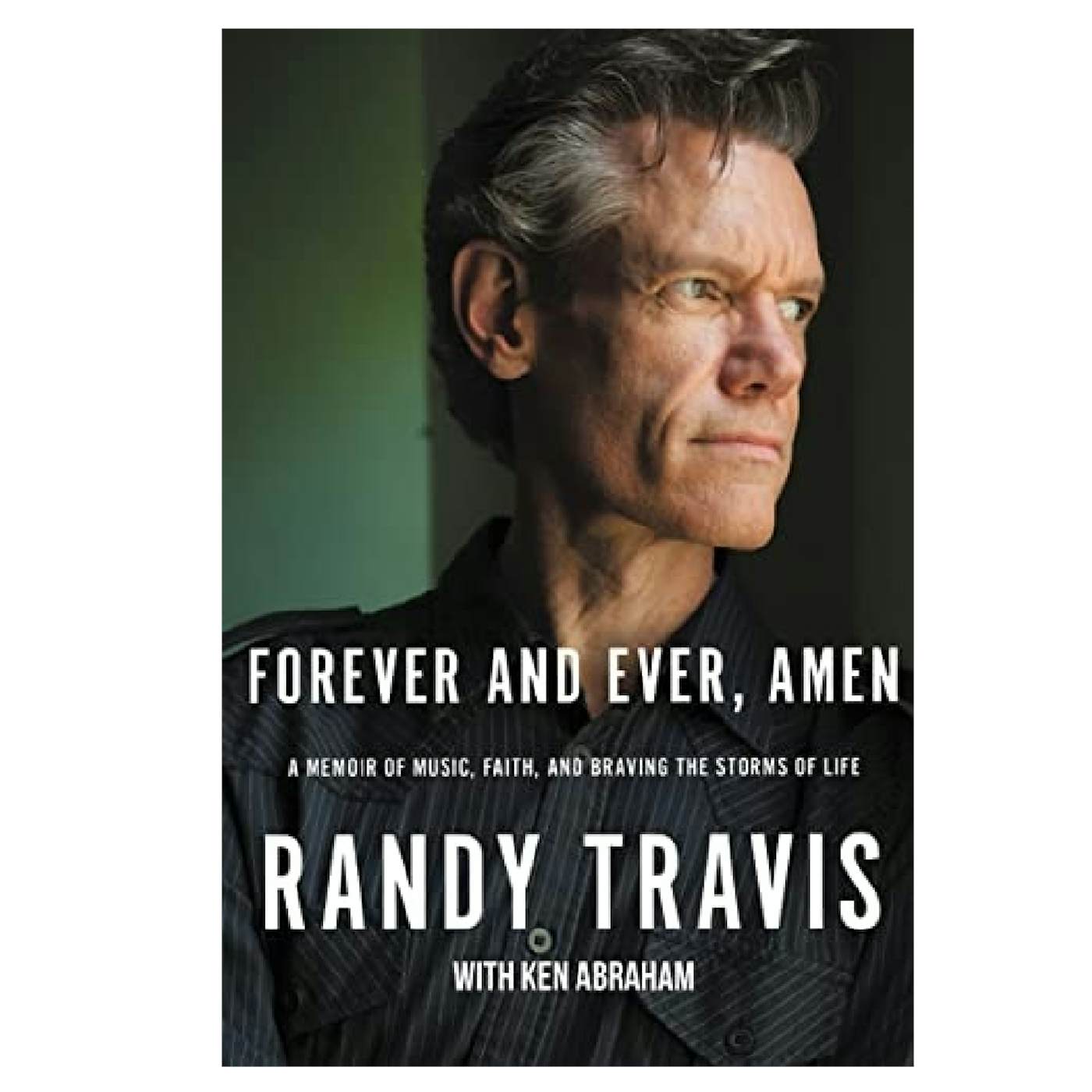 Randy Travis Forever and Ever, Amen: A Memoir of Music, Faith, and Braving the Storms of Life